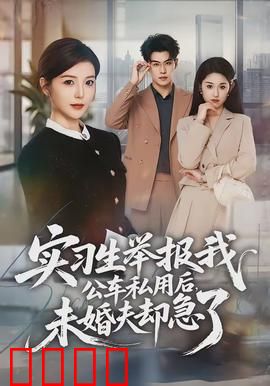 实习生举报我公车私用后，未婚夫却急了：职场逆袭