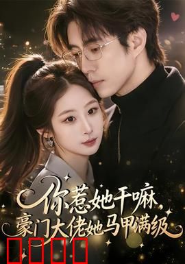 你惹她干嘛，豪门大佬她马甲满级：隐藏大佬震撼全场