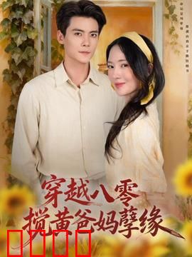 穿越八零，搅黄爸妈孽缘：我成红娘