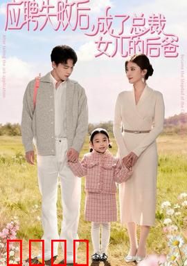 应聘失败后，成了总裁女儿的后爸：逆袭继父