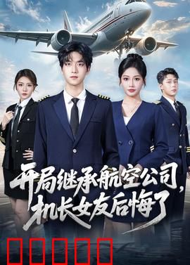 开局继承航空公司，机长女友后悔了：风云再起