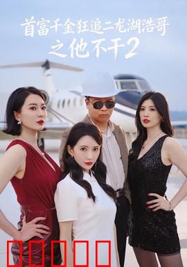 首富千金狂追二龙湖浩哥之他不干第二季：情敌来袭